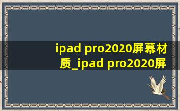 ipad pro2020屏幕材质_ipad pro2020屏幕材质是什么